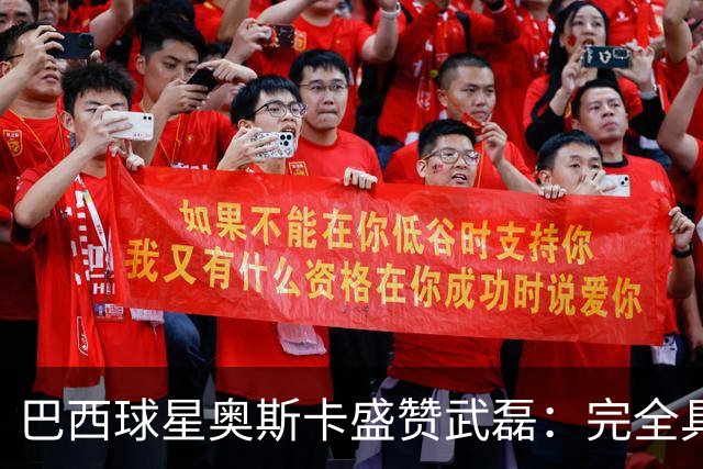 巴西球星奥斯卡盛赞武磊：完全具备在欧洲立足的实力