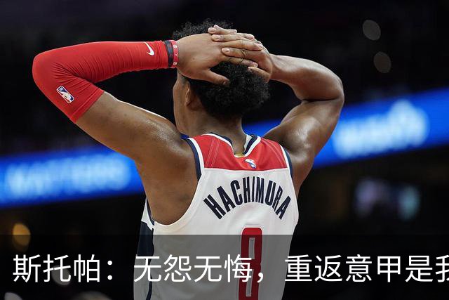 斯托帕：无怨无悔，重返意甲是我的梦想