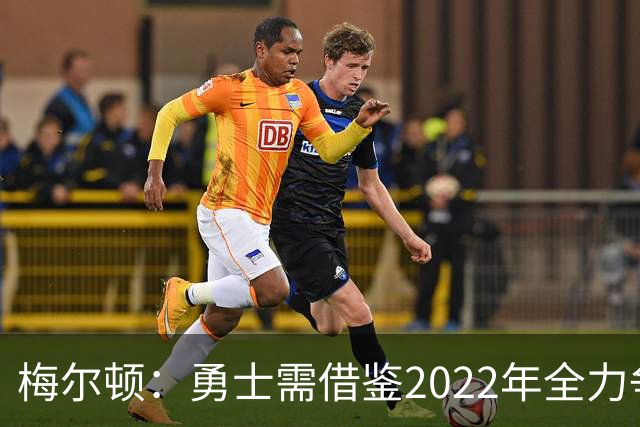 梅尔顿：勇士需借鉴2022年全力争胜
