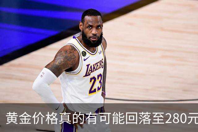 黄金价格真的有可能回落至280元一克吗？